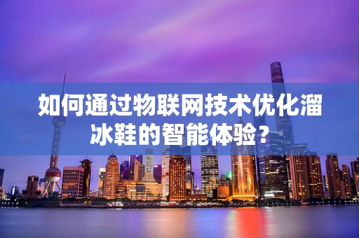 如何通过物联网技术优化溜冰鞋的智能体验？