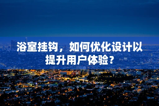 浴室挂钩，如何优化设计以提升用户体验？