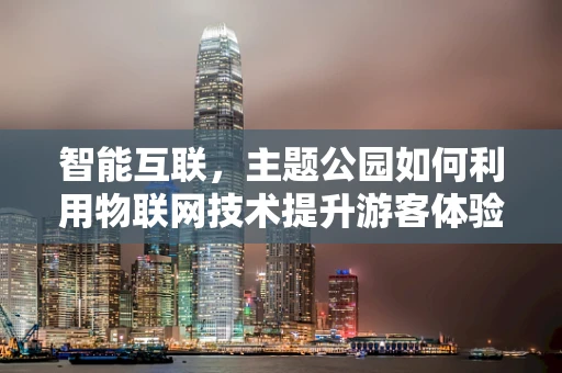 智能互联，主题公园如何利用物联网技术提升游客体验？