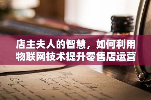 店主夫人的智慧，如何利用物联网技术提升零售店运营效率？