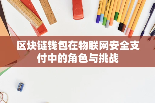区块链钱包在物联网安全支付中的角色与挑战
