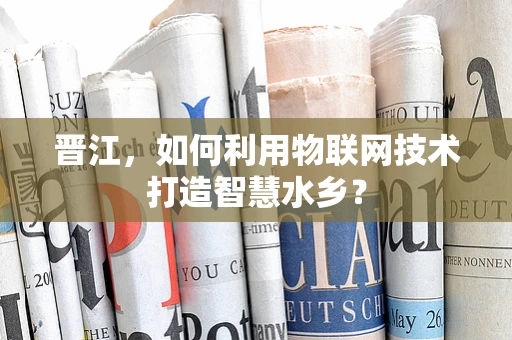 晋江，如何利用物联网技术打造智慧水乡？