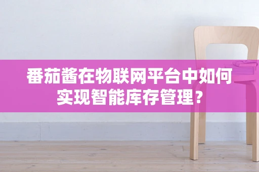 番茄酱在物联网平台中如何实现智能库存管理？