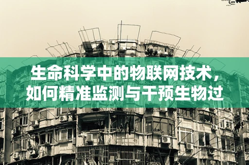 生命科学中的物联网技术，如何精准监测与干预生物过程？