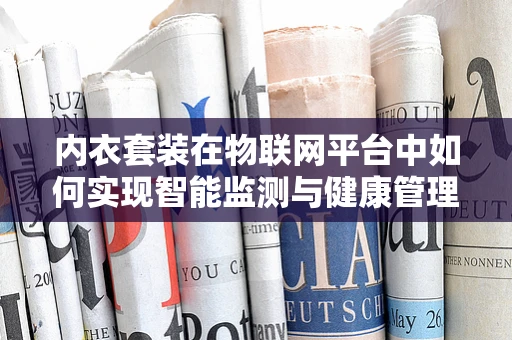 内衣套装在物联网平台中如何实现智能监测与健康管理？