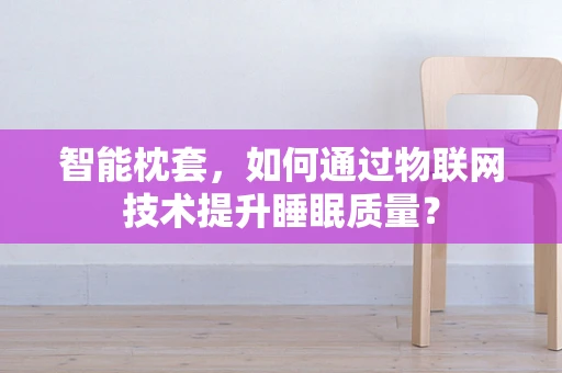 智能枕套，如何通过物联网技术提升睡眠质量？