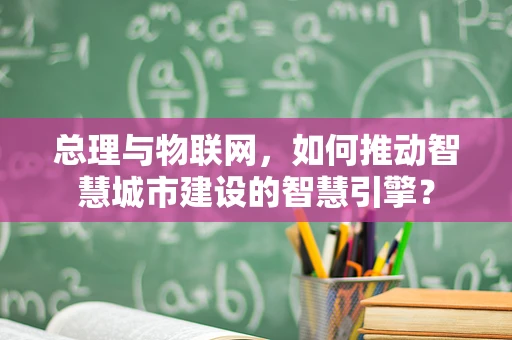 总理与物联网，如何推动智慧城市建设的智慧引擎？