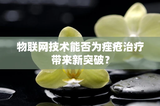 物联网技术能否为痤疮治疗带来新突破？