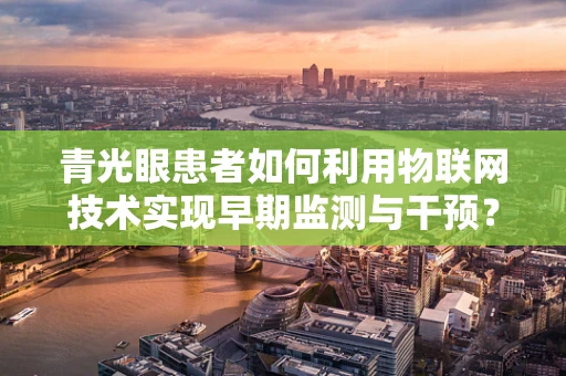 青光眼患者如何利用物联网技术实现早期监测与干预？