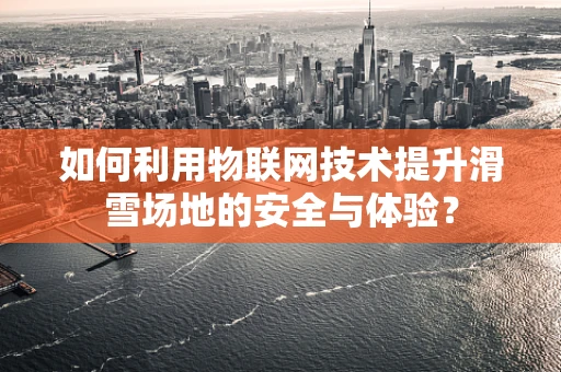 如何利用物联网技术提升滑雪场地的安全与体验？