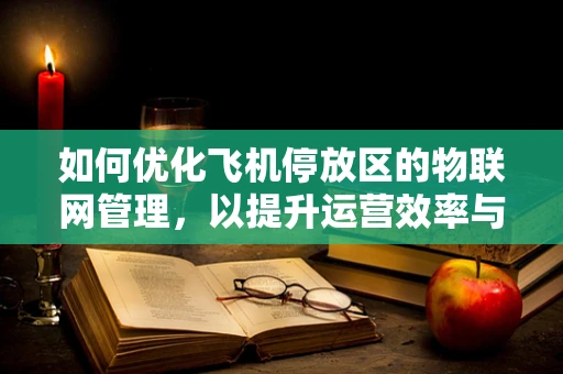 如何优化飞机停放区的物联网管理，以提升运营效率与安全？