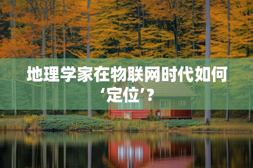 地理学家在物联网时代如何‘定位’？