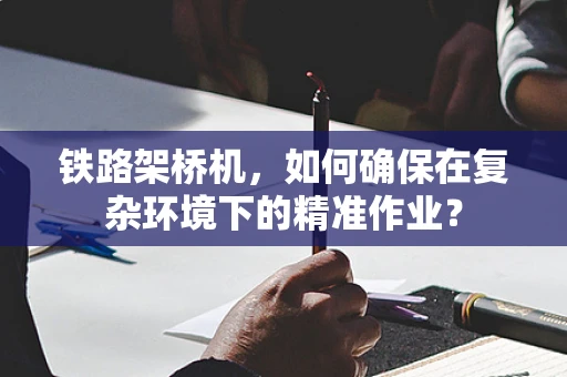 铁路架桥机，如何确保在复杂环境下的精准作业？