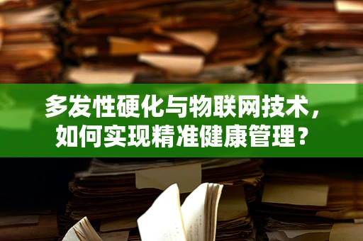 多发性硬化与物联网技术，如何实现精准健康管理？