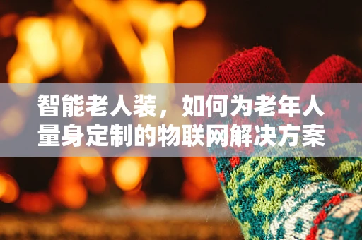 智能老人装，如何为老年人量身定制的物联网解决方案？