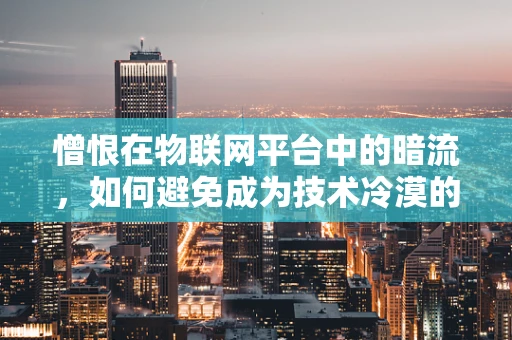 憎恨在物联网平台中的暗流，如何避免成为技术冷漠的牺牲品？