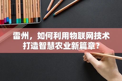 雷州，如何利用物联网技术打造智慧农业新篇章？