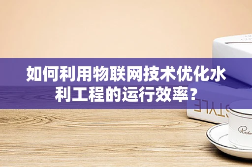 如何利用物联网技术优化水利工程的运行效率？