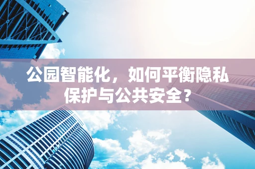 公园智能化，如何平衡隐私保护与公共安全？