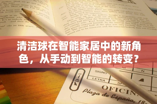 清洁球在智能家居中的新角色，从手动到智能的转变？