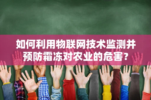 如何利用物联网技术监测并预防霜冻对农业的危害？