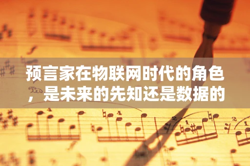 预言家在物联网时代的角色，是未来的先知还是数据的解读者？