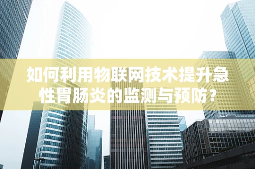 如何利用物联网技术提升急性胃肠炎的监测与预防？