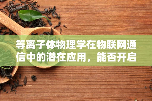 等离子体物理学在物联网通信中的潜在应用，能否开启新型无线传输时代？