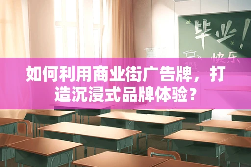 如何利用商业街广告牌，打造沉浸式品牌体验？