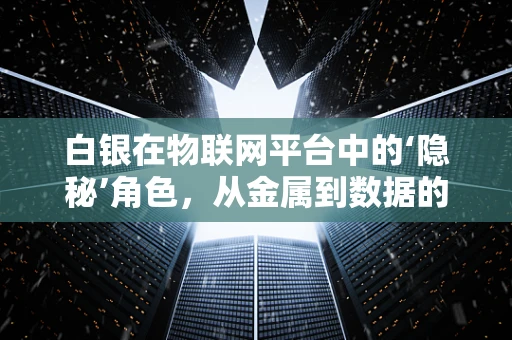 白银在物联网平台中的‘隐秘’角色，从金属到数据的桥梁