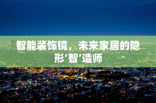 智能装饰镜，未来家居的隐形‘智’造师
