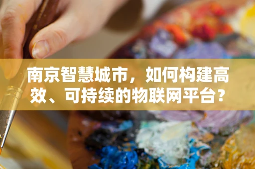 南京智慧城市，如何构建高效、可持续的物联网平台？
