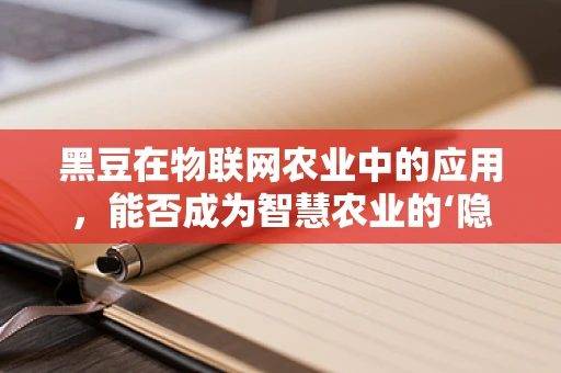 黑豆在物联网农业中的应用，能否成为智慧农业的‘隐形冠军’？