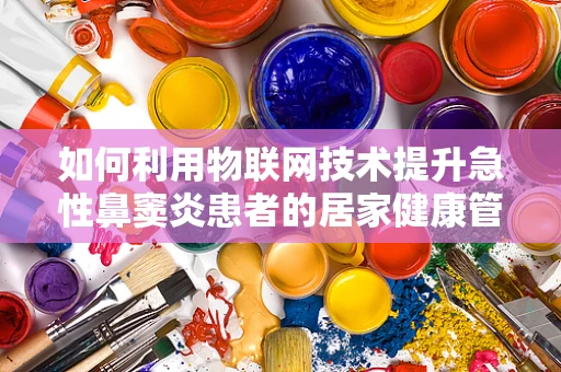 如何利用物联网技术提升急性鼻窦炎患者的居家健康管理？