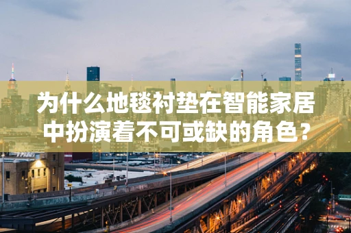 为什么地毯衬垫在智能家居中扮演着不可或缺的角色？