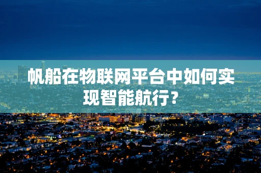 帆船在物联网平台中如何实现智能航行？