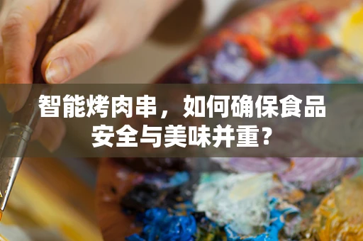 智能烤肉串，如何确保食品安全与美味并重？