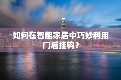 如何在智能家居中巧妙利用门后挂钩？