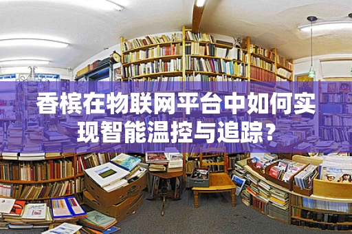 香槟在物联网平台中如何实现智能温控与追踪？
