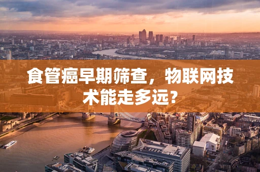 食管癌早期筛查，物联网技术能走多远？