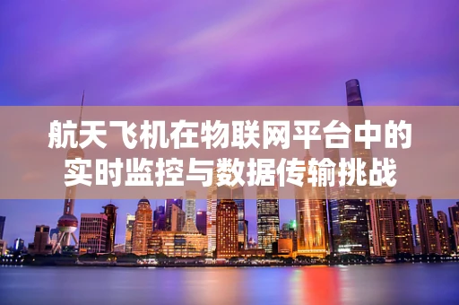 航天飞机在物联网平台中的实时监控与数据传输挑战
