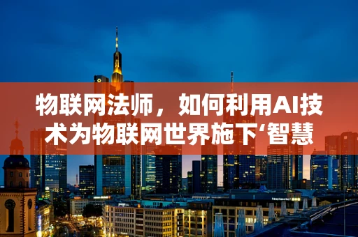 物联网法师，如何利用AI技术为物联网世界施下‘智慧’的咒语？