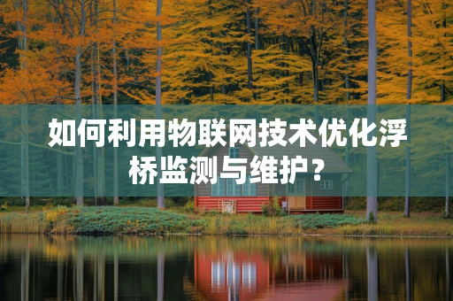 如何利用物联网技术优化浮桥监测与维护？