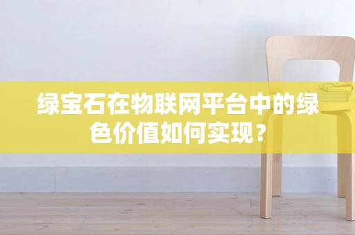 绿宝石在物联网平台中的绿色价值如何实现？