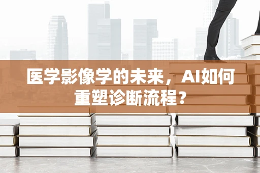 医学影像学的未来，AI如何重塑诊断流程？