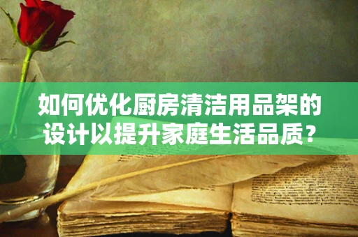 如何优化厨房清洁用品架的设计以提升家庭生活品质？