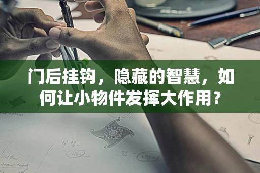 门后挂钩，隐藏的智慧，如何让小物件发挥大作用？