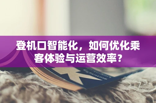 登机口智能化，如何优化乘客体验与运营效率？