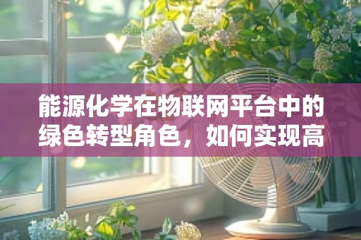 能源化学在物联网平台中的绿色转型角色，如何实现高效能源管理？