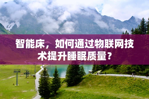 智能床，如何通过物联网技术提升睡眠质量？